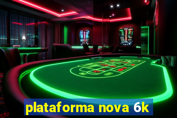 plataforma nova 6k